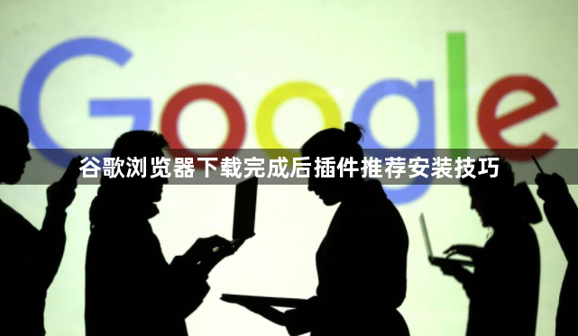 谷歌浏览器下载完成后插件推荐安装技巧1