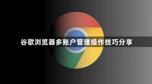 谷歌浏览器多账户管理操作技巧分享1