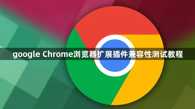 google Chrome浏览器扩展插件兼容性测试教程1