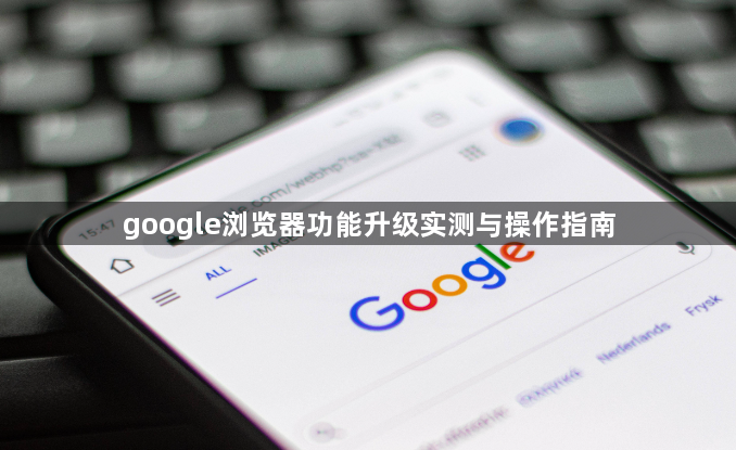 google浏览器功能升级实测与操作指南1