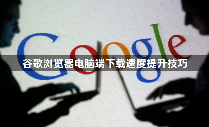 谷歌浏览器电脑端下载速度提升技巧1