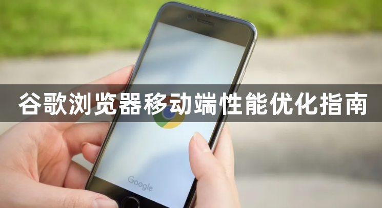 谷歌浏览器移动端性能优化指南1