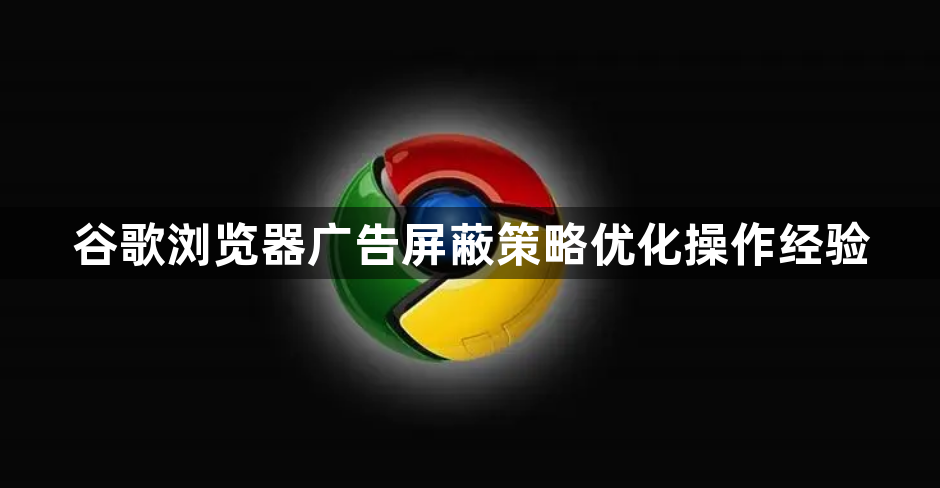 谷歌浏览器广告屏蔽策略优化操作经验1