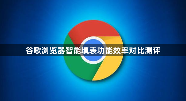 谷歌浏览器智能填表功能效率对比测评1