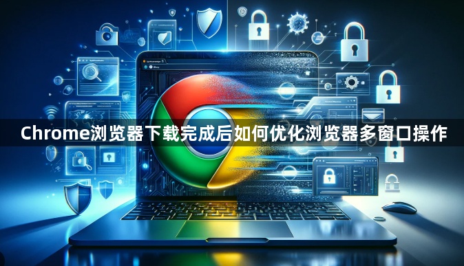 Chrome浏览器下载完成后如何优化浏览器多窗口操作1