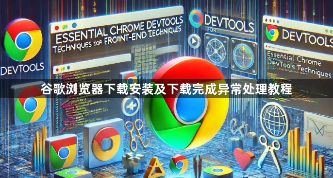 谷歌浏览器下载安装及下载完成异常处理教程1