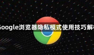 Google浏览器隐私模式使用技巧解析1