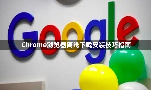 Chrome浏览器离线下载安装技巧指南1