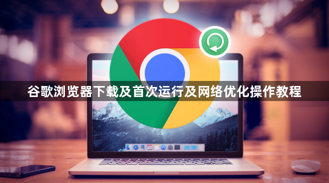 谷歌浏览器下载及首次运行及网络优化操作教程1