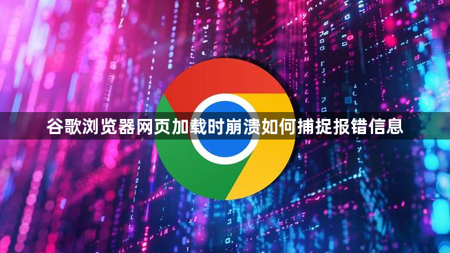 谷歌浏览器网页加载时崩溃如何捕捉报错信息1