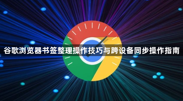 谷歌浏览器书签整理操作技巧与跨设备同步操作指南1