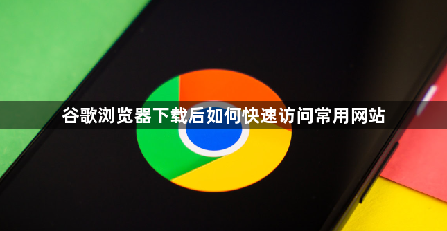 谷歌浏览器下载后如何快速访问常用网站1