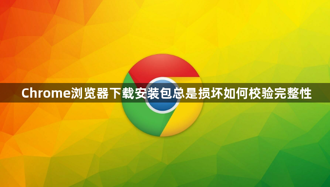 Chrome浏览器下载安装包总是损坏如何校验完整性1
