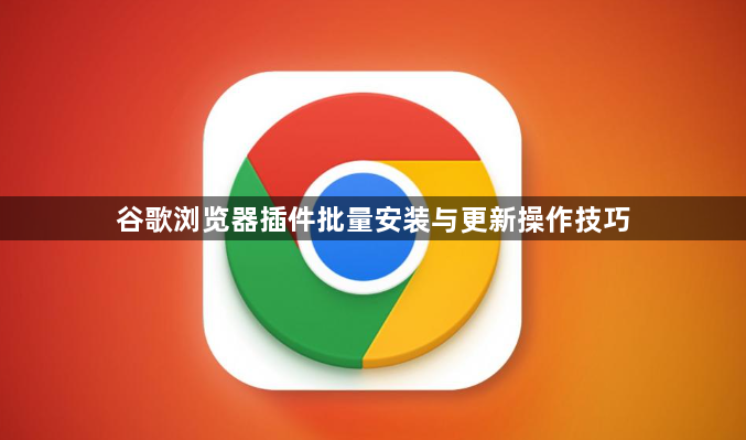谷歌浏览器插件批量安装与更新操作技巧1