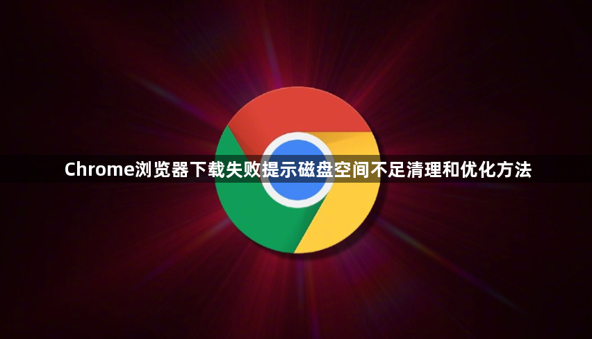 Chrome浏览器下载失败提示磁盘空间不足清理和优化方法1
