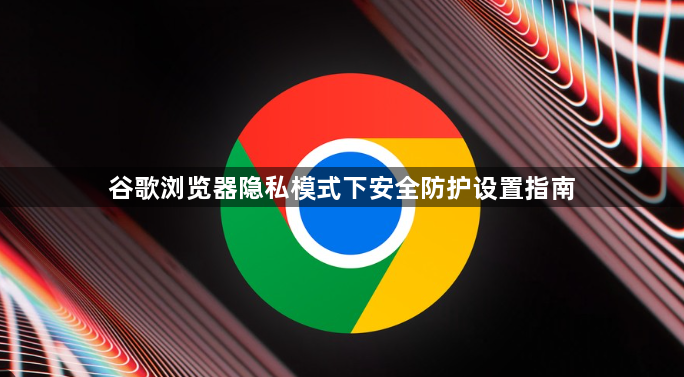 谷歌浏览器隐私模式下安全防护设置指南1