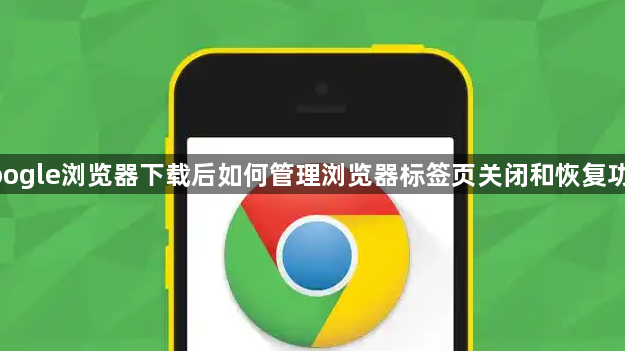 google浏览器下载后如何管理浏览器标签页关闭和恢复功能1
