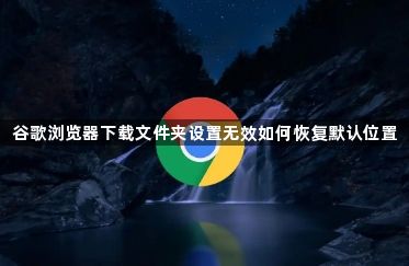谷歌浏览器下载文件夹设置无效如何恢复默认位置1