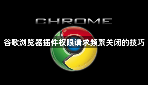 谷歌浏览器插件权限请求频繁关闭的技巧1