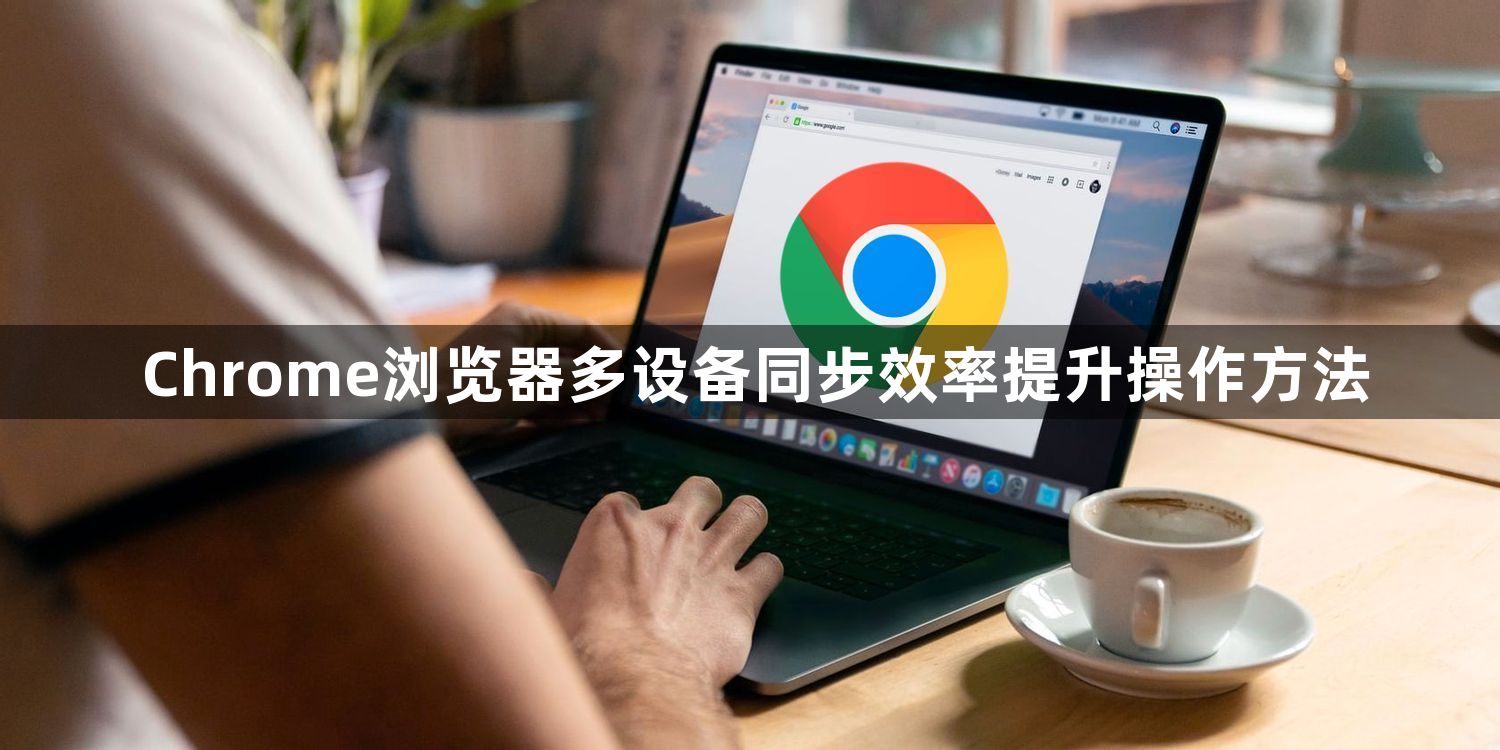 Chrome浏览器多设备同步效率提升操作方法1