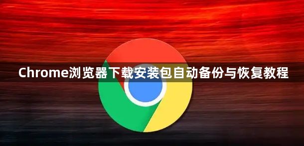 Chrome浏览器下载安装包自动备份与恢复教程1