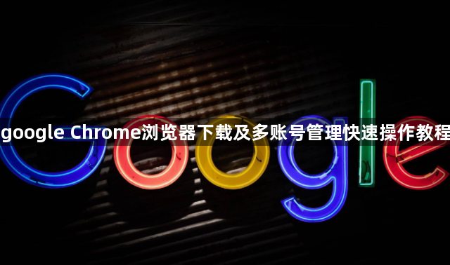 google Chrome浏览器下载及多账号管理快速操作教程1
