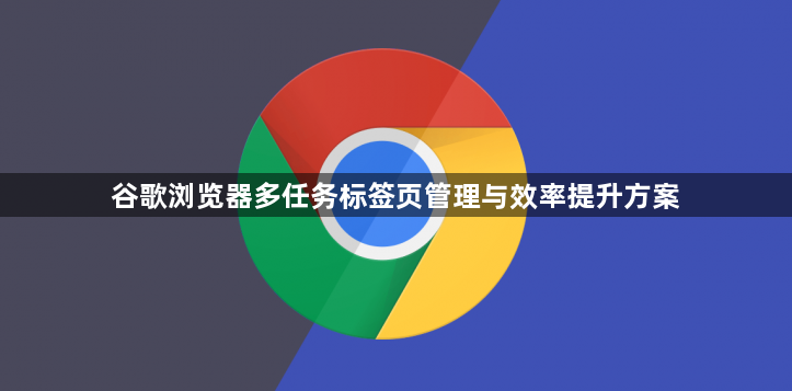 谷歌浏览器多任务标签页管理与效率提升方案1