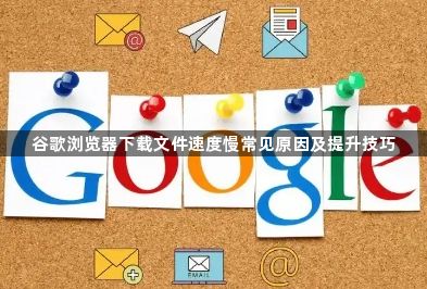谷歌浏览器下载文件速度慢常见原因及提升技巧1