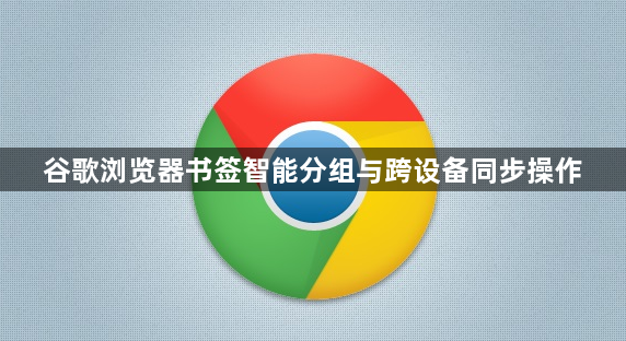 谷歌浏览器书签智能分组与跨设备同步操作1
