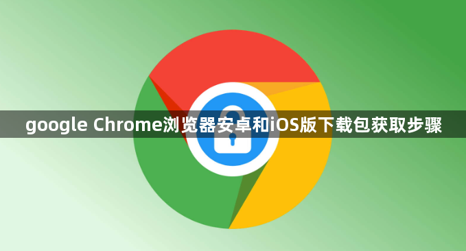 google Chrome浏览器安卓和iOS版下载包获取步骤1