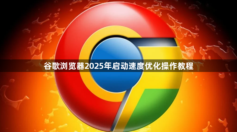 谷歌浏览器2025年启动速度优化操作教程1