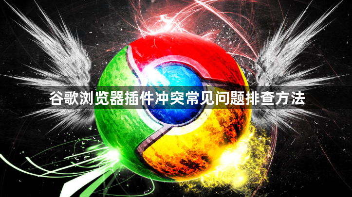 谷歌浏览器插件冲突常见问题排查方法1