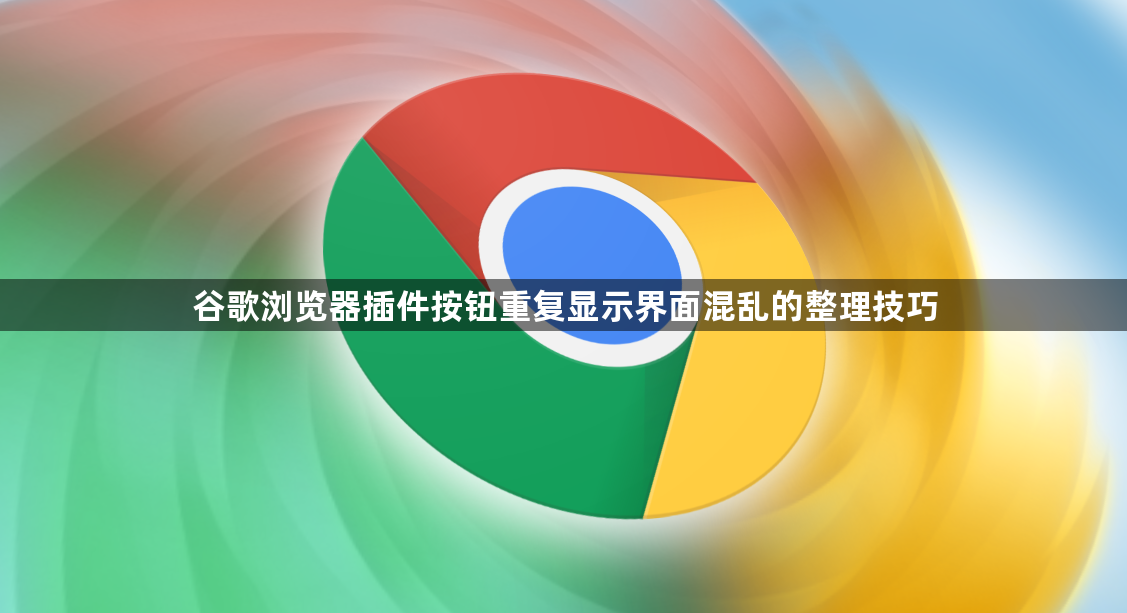 谷歌浏览器插件按钮重复显示界面混乱的整理技巧1