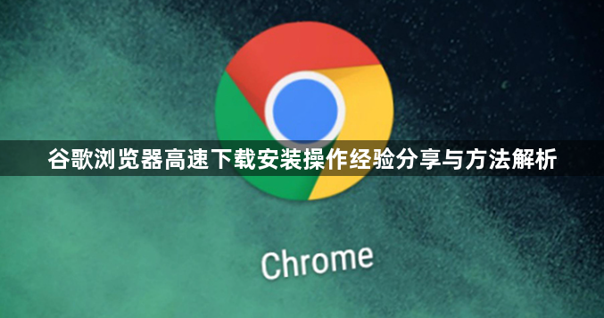 谷歌浏览器高速下载安装操作经验分享与方法解析1