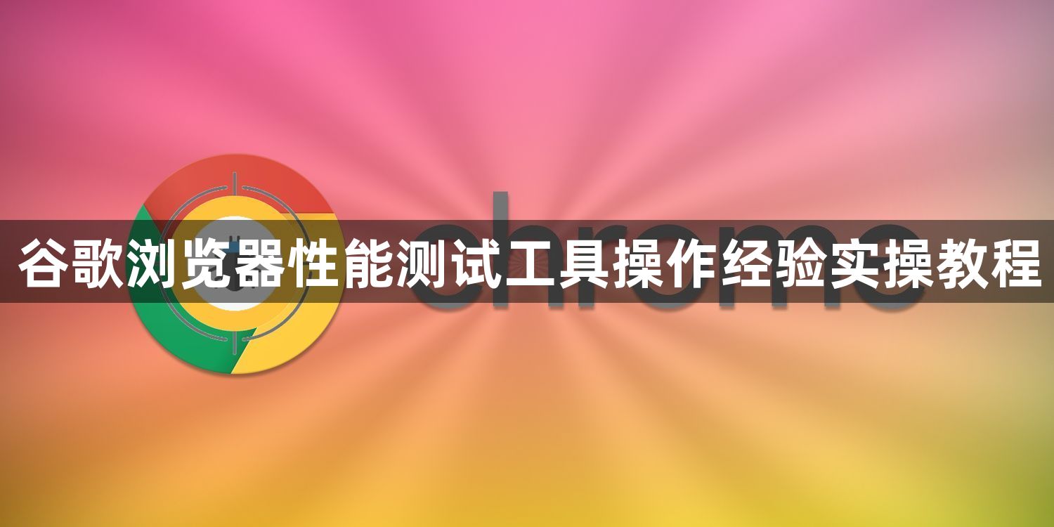 谷歌浏览器性能测试工具操作经验实操教程1