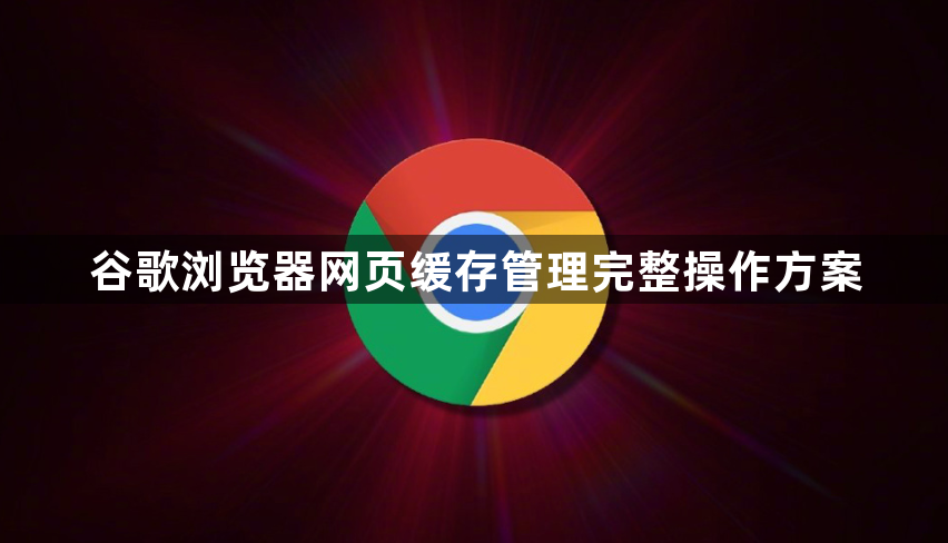 谷歌浏览器网页缓存管理完整操作方案1