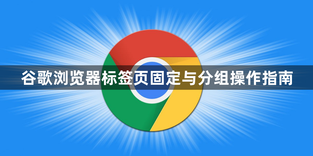 谷歌浏览器标签页固定与分组操作指南1