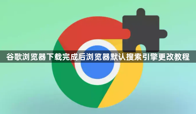 谷歌浏览器下载完成后浏览器默认搜索引擎更改教程1