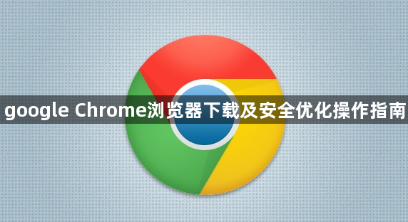google Chrome浏览器下载及安全优化操作指南1