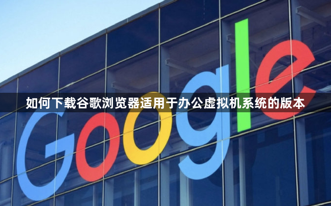 如何下载谷歌浏览器适用于办公虚拟机系统的版本1