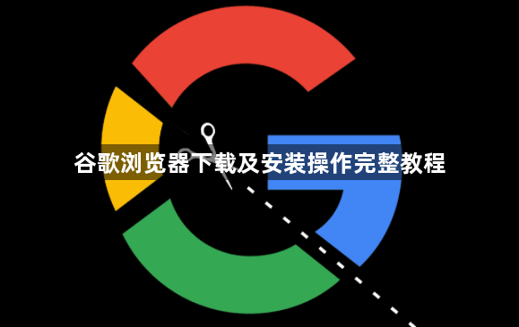 谷歌浏览器下载及安装操作完整教程1