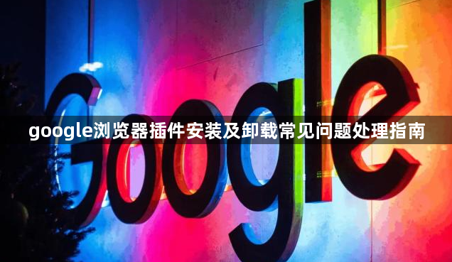 google浏览器插件安装及卸载常见问题处理指南1