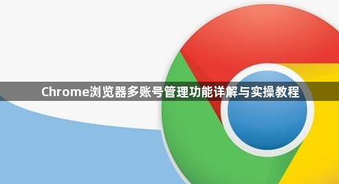 Chrome浏览器多账号管理功能详解与实操教程1