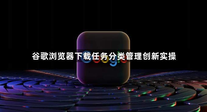 谷歌浏览器下载任务分类管理创新实操1