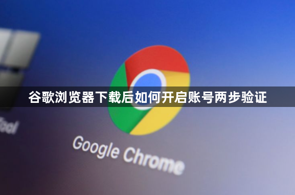 谷歌浏览器下载后如何开启账号两步验证1