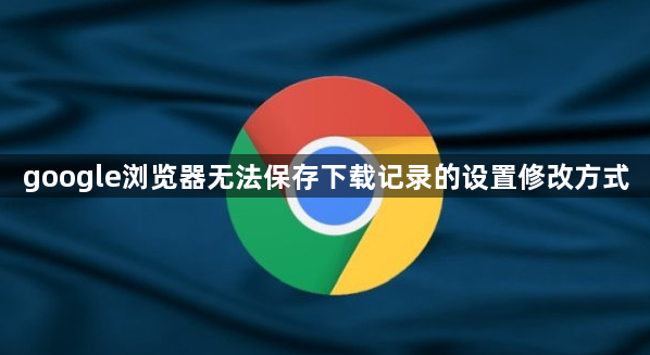 google浏览器无法保存下载记录的设置修改方式1