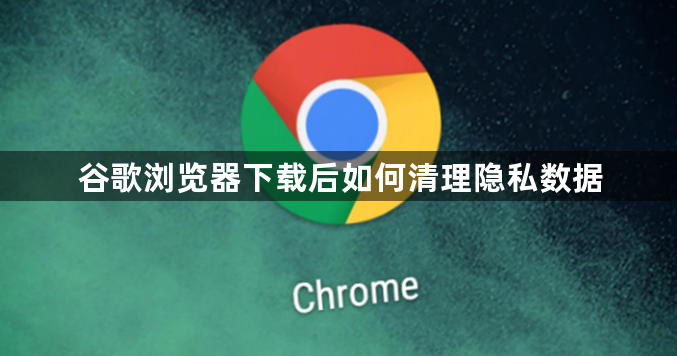 谷歌浏览器下载后如何清理隐私数据1