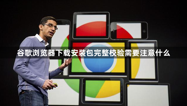 谷歌浏览器下载安装包完整校验需要注意什么1