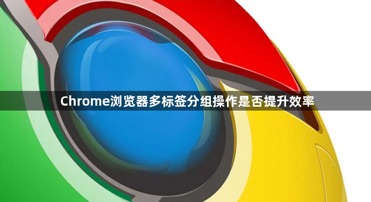 Chrome浏览器多标签分组操作是否提升效率1