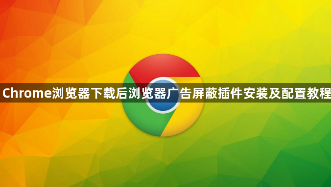 Chrome浏览器下载后浏览器广告屏蔽插件安装及配置教程1